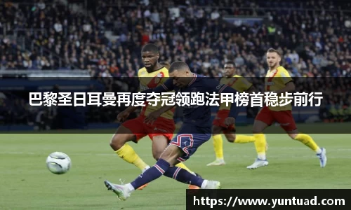 巴黎圣日耳曼再度夺冠领跑法甲榜首稳步前行