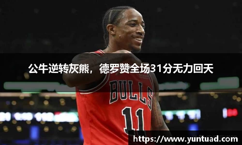 公牛逆转灰熊，德罗赞全场31分无力回天