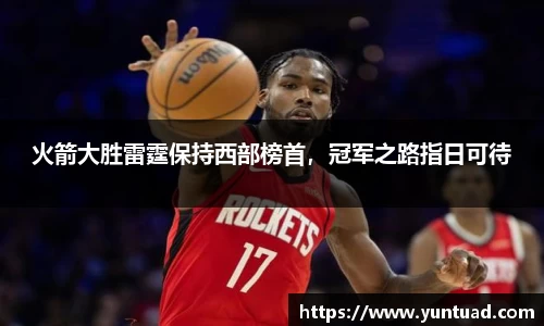 火箭大胜雷霆保持西部榜首，冠军之路指日可待