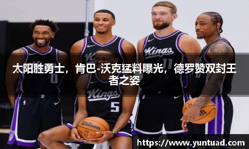 太阳胜勇士，肯巴-沃克猛料曝光，德罗赞双封王者之姿