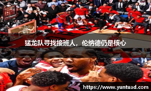 猛龙队寻找接班人，伦纳德仍是核心