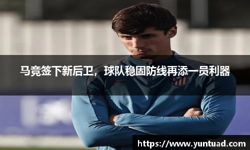 马竞签下新后卫，球队稳固防线再添一员利器