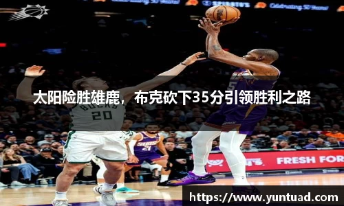 太阳险胜雄鹿，布克砍下35分引领胜利之路