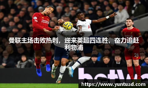 曼联主场击败热刺，迎来英超四连胜，奋力追赶利物浦