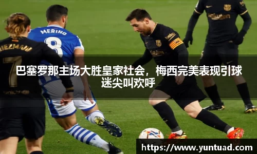 巴塞罗那主场大胜皇家社会，梅西完美表现引球迷尖叫欢呼
