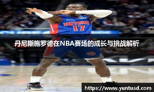 丹尼斯施罗德在NBA赛场的成长与挑战解析