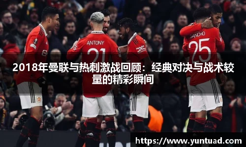 2018年曼联与热刺激战回顾：经典对决与战术较量的精彩瞬间