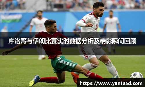 摩洛哥与伊朗比赛实时数据分析及精彩瞬间回顾