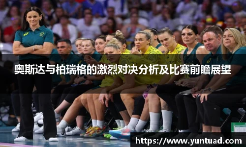 奥斯达与柏瑞格的激烈对决分析及比赛前瞻展望