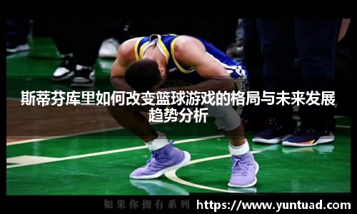 斯蒂芬库里如何改变篮球游戏的格局与未来发展趋势分析