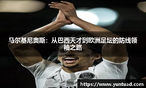 马尔基尼奥斯：从巴西天才到欧洲足坛的防线领袖之路