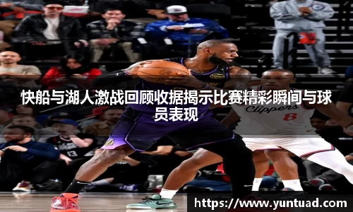 快船与湖人激战回顾收据揭示比赛精彩瞬间与球员表现