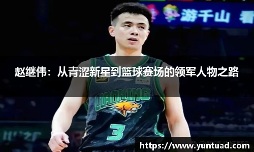赵继伟：从青涩新星到篮球赛场的领军人物之路