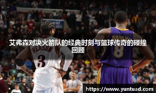 艾弗森对决火箭队的经典时刻与篮球传奇的碰撞回顾