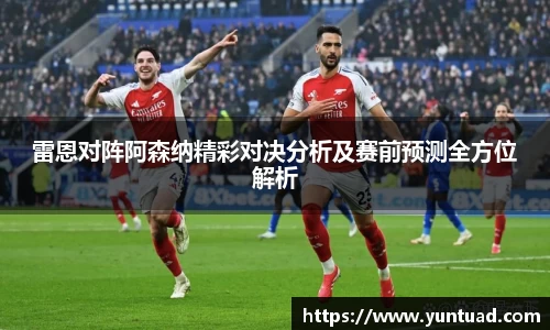 雷恩对阵阿森纳精彩对决分析及赛前预测全方位解析