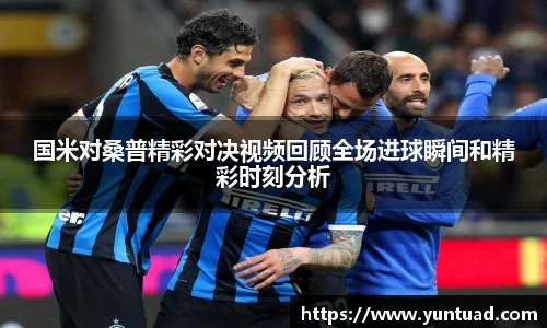 国米对桑普精彩对决视频回顾全场进球瞬间和精彩时刻分析