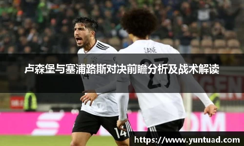 卢森堡与塞浦路斯对决前瞻分析及战术解读