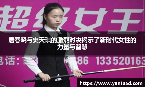 唐春晓与史天琪的激烈对决揭示了新时代女性的力量与智慧