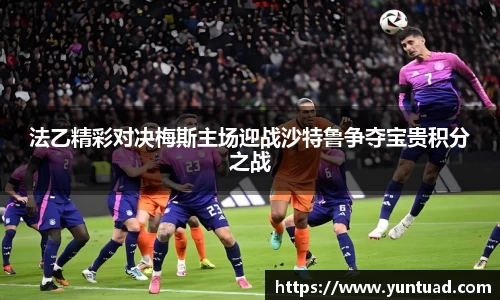 法乙精彩对决梅斯主场迎战沙特鲁争夺宝贵积分之战