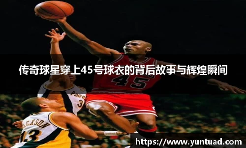 传奇球星穿上45号球衣的背后故事与辉煌瞬间