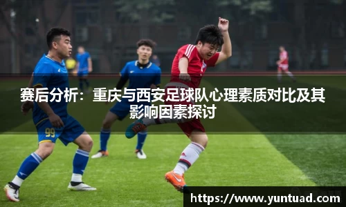 赛后分析：重庆与西安足球队心理素质对比及其影响因素探讨