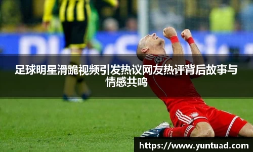 足球明星滑跪视频引发热议网友热评背后故事与情感共鸣