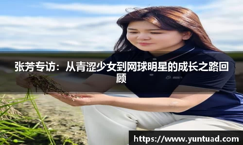 张芳专访：从青涩少女到网球明星的成长之路回顾