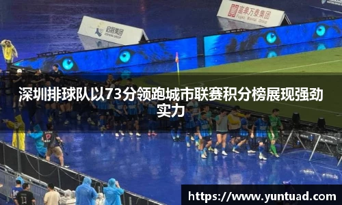 深圳排球队以73分领跑城市联赛积分榜展现强劲实力