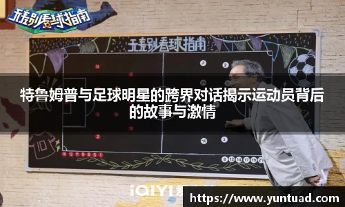 特鲁姆普与足球明星的跨界对话揭示运动员背后的故事与激情