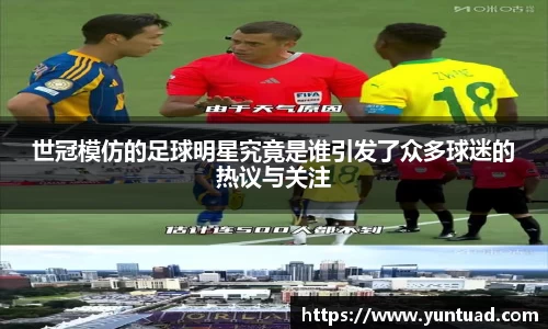 世冠模仿的足球明星究竟是谁引发了众多球迷的热议与关注