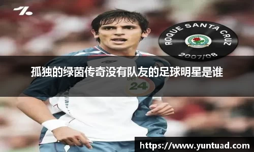 孤独的绿茵传奇没有队友的足球明星是谁