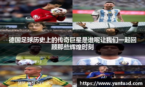 德国足球历史上的传奇巨星是谁呢让我们一起回顾那些辉煌时刻